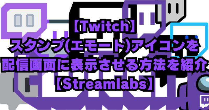 Twitch(ツイッチ)スタンプを配信画面に表示させる方法